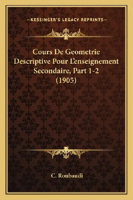 Cours De Geometrie Descriptive Pour L'enseignement Secondaire, Part 1-2 (1905) by C. Roubaudi