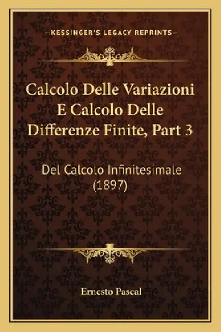 Calcolo Delle Variazioni E Calcolo Delle Differenze Finite, Part 3: Del Calcolo Infinitesimale (1897) by Ernesto Pascal