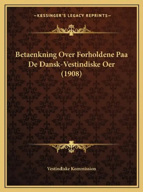 Betaenkning Over Forholdene Paa De Dansk-Vestindiske Oer (1908) by Vestindiske Kommission