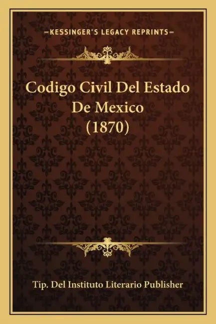 Codigo Civil Del Estado De Mexico (1870) by Tip del Instituto Literario Publisher