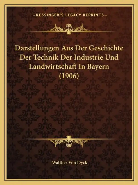 Darstellungen Aus Der Geschichte Der Technik Der Industrie Und Landwirtschaft In Bayern (1906) by Walther Von Dyck