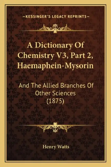 A Dictionary Of Chemistry V3, Part 2, Haemaphein-Mysorin: And The Allied Branches Of Other Sciences (1875) by Henry Watts