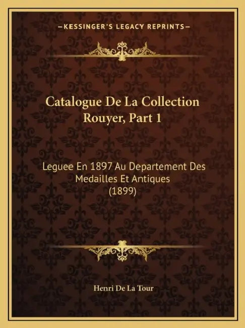 Catalogue De La Collection Rouyer, Part 1: Leguee En 1897 Au Departement Des Medailles Et Antiques (1899) by Henri de la Tour