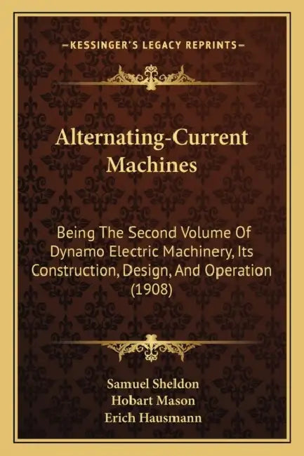 Alternating-Current Machines: Being The Second Volume Of Dynamo Electric Machinery, Its Construction, Design, And Operation (1908) by Samuel Sheldon, Hobart Mason, Erich Hausmann