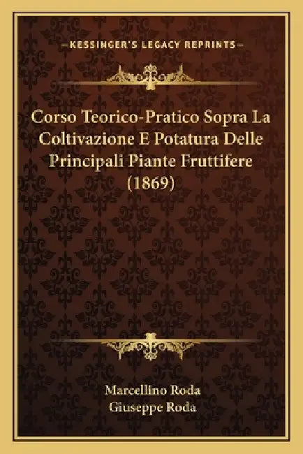 Corso Teorico-Pratico Sopra La Coltivazione E Potatura Delle Principali Piante Fruttifere (1869) by Marcellino Roda, Giuseppe Roda