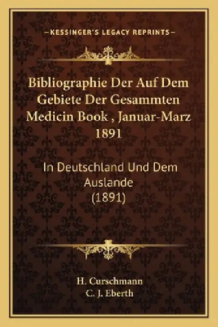 Bibliographie Der Auf Dem Gebiete Der Gesammten Medicin Book, Januar-Marz 1891: In Deutschland Und Dem Auslande (1891) by H. Curschmann, C. J. Eberth