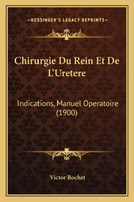 Chirurgie Du Rein Et De L'Uretere: Indications, Manuel Operatoire (1900) by Victor Rochet
