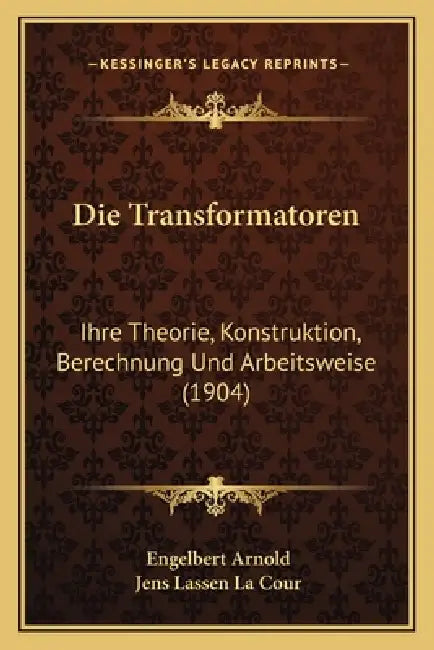Die Transformatoren: Ihre Theorie, Konstruktion, Berechnung Und Arbeitsweise (1904) by Engelbert Arnold, Jens Lassen La Cour