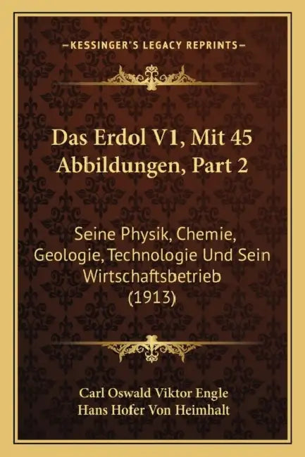 Das Erdol V1, Mit 45 Abbildungen, Part 2: Seine Physik, Chemie, Geologie, Technologie Und Sein Wirtschaftsbetrieb (1913) by Carl Oswald Viktor Engle, Hans Hofer Von Heimhalt