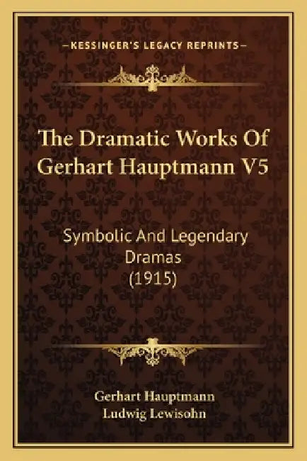 The Dramatic Works Of Gerhart Hauptmann V5: Symbolic And Legendary Dramas (1915) by Gerhart Hauptmann, Ludwig Lewisohn