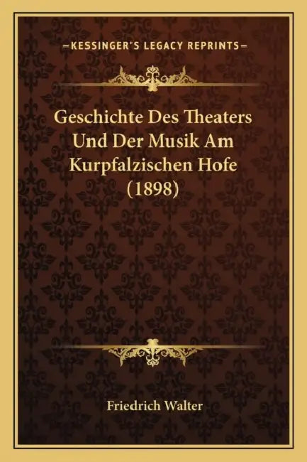 Geschichte Des Theaters Und Der Musik Am Kurpfalzischen Hofe (1898) by Friedrich Walter