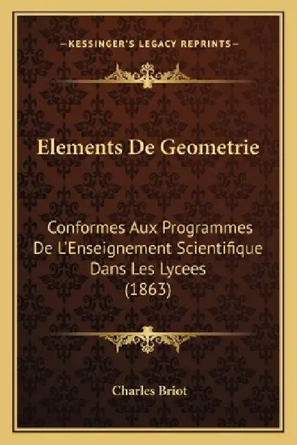 Elements De Geometrie: Conformes Aux Programmes De L'Enseignement Scientifique Dans Les Lycees (1863) by Charles Briot