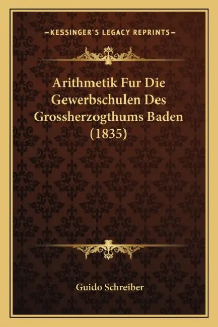 Arithmetik Fur Die Gewerbschulen Des Grossherzogthums Baden (1835) by Guido Schreiber