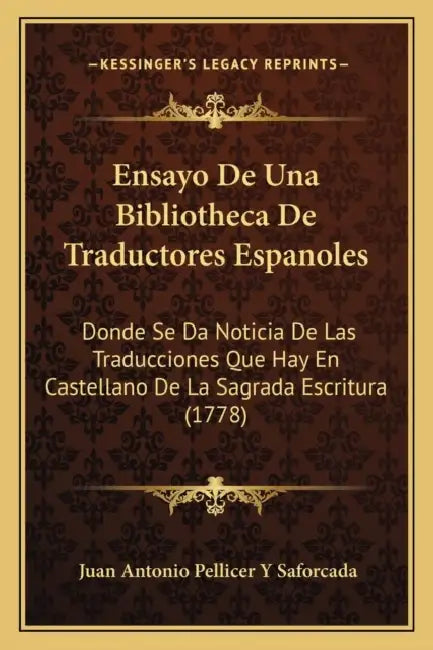 Ensayo De Una Bibliotheca De Traductores Espanoles: Donde Se Da Noticia De Las Traducciones Que Hay En Castellano De La Sagrada Escritura (1778) by Juan Antonio Pellicer y. Saforcada