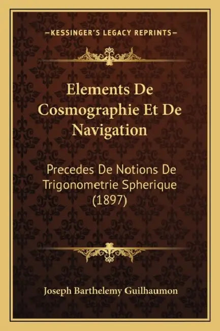 Elements De Cosmographie Et De Navigation: Precedes De Notions De Trigonometrie Spherique (1897) by Joseph Barthelemy Guilhaumon