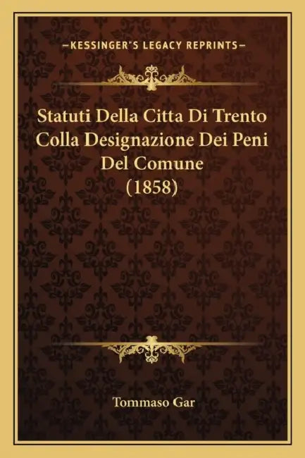 Statuti Della Citta Di Trento Colla Designazione Dei Peni Del Comune (1858) by Tommaso Gar