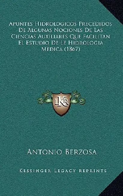 Apuntes Hidrologicos Precedidos De Algunas Nociones De Las Ciencias Auxiliares Que Facilitan El Estudio De Le Hidrologia Medica (1867) by Antonio Berzosa