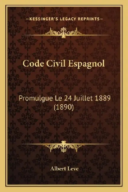 Code Civil Espagnol: Promulgue Le 24 Juillet 1889 (1890) by Albert Leve