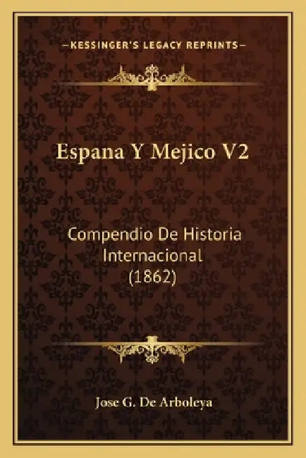 Espana Y Mejico V2: Compendio De Historia Internacional (1862) by Jose G. De Arboleya