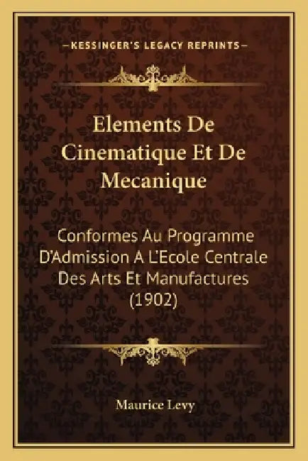 Elements De Cinematique Et De Mecanique: Conformes Au Programme D'Admission A L'Ecole Centrale Des Arts Et Manufactures (1902) by Maurice Levy