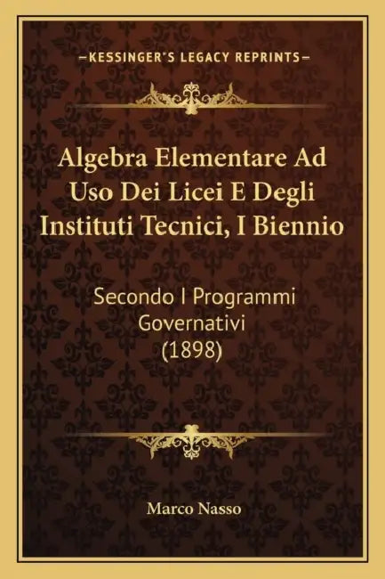 Algebra Elementare Ad Uso Dei Licei E Degli Instituti Tecnici, I Biennio: Secondo I Programmi Governativi (1898) by Marco Nasso