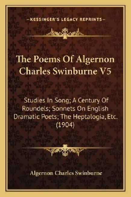 The Poems Of Algernon Charles Swinburne V5: Studies In Song; A Century Of Roundels; Sonnets On English Dramatic Poets; The Heptalogia, Etc. (1904) by Algernon Charles Swinburne
