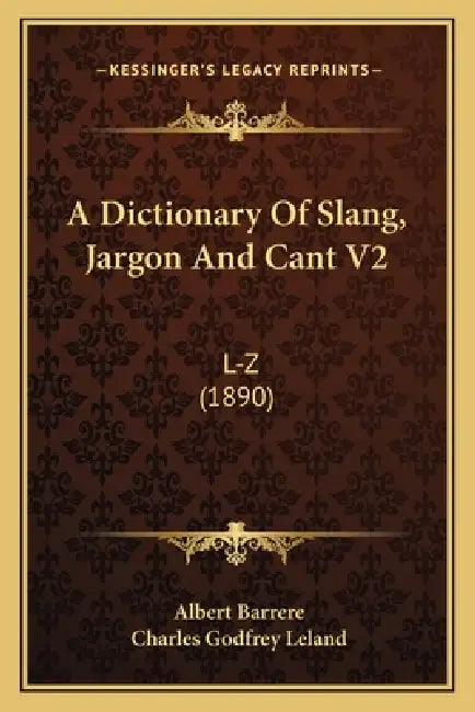 A Dictionary Of Slang, Jargon And Cant V2: L-Z (1890) by Albert Barrere, Charles Godfrey Leland