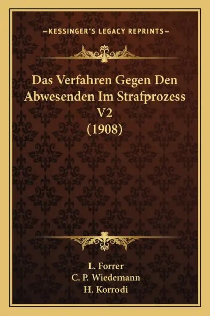 Das Verfahren Gegen Den Abwesenden Im Strafprozess V2 (1908) by L. Forrer, C. P. Wiedemann, H. Korrodi