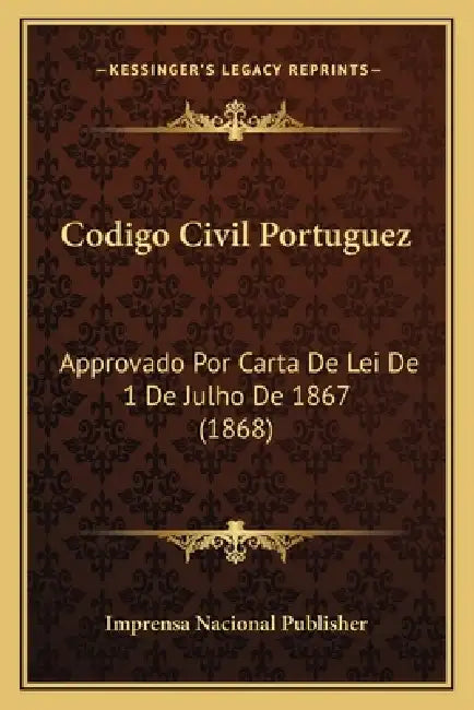 Codigo Civil Portuguez: Approvado Por Carta De Lei De 1 De Julho De 1867 (1868) by Imprensa Nacional Publisher