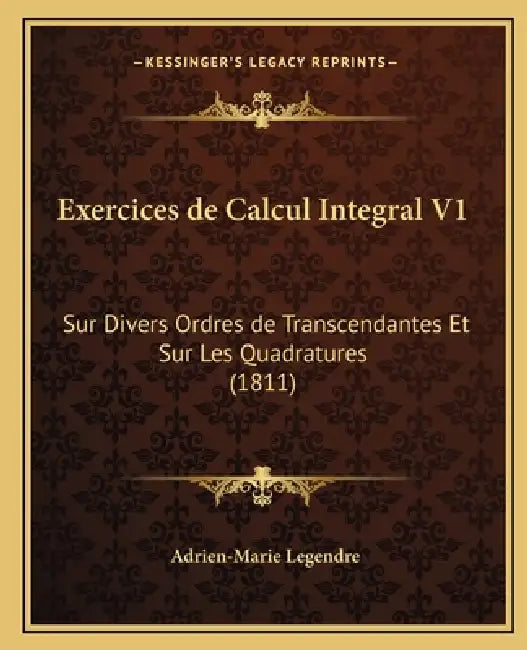 Exercices de Calcul Integral V1: Sur Divers Ordres de Transcendantes Et Sur Les Quadratures (1811) by Adrien-Marie Legendre