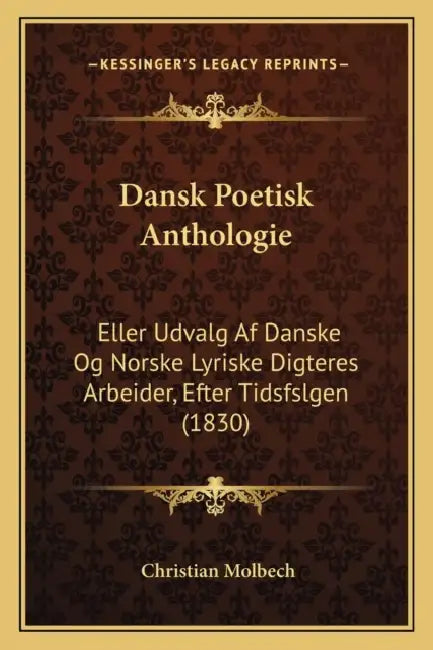 Dansk Poetisk Anthologie: Eller Udvalg Af Danske Og Norske Lyriske Digteres Arbeider, Efter Tidsfslgen (1830) by Christian Molbech