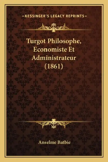 Turgot Philosophe, Economiste Et Administrateur (1861) by Anselme Batbie