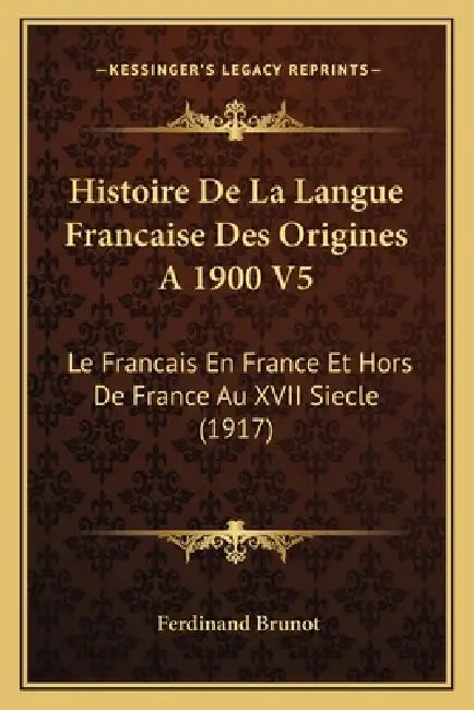 Histoire De La Langue Francaise Des Origines A 1900 V5: Le Francais En France Et Hors De France Au XVII Siecle (1917) by Ferdinand Brunot