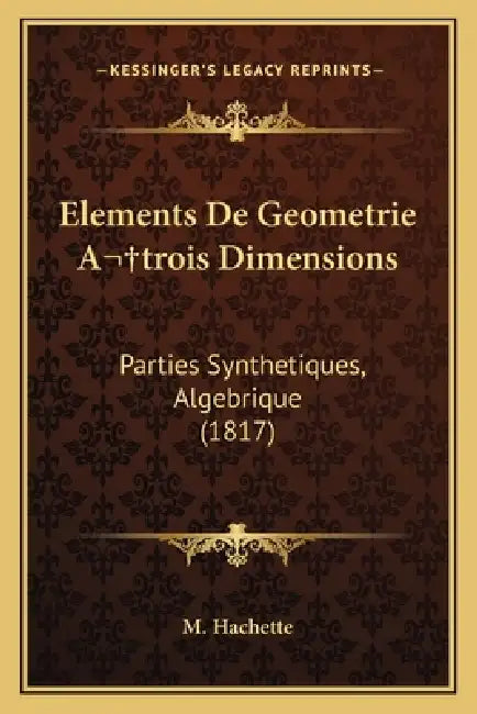 Elements De Geometrie A trois Dimensions: Parties Synthetiques, Algebrique (1817) by M. Hachette