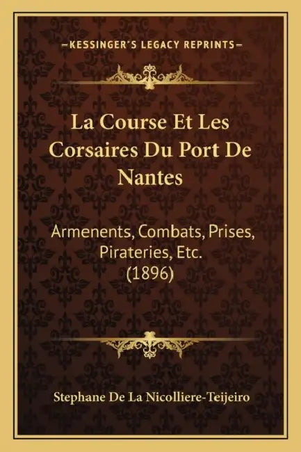 La Course Et Les Corsaires Du Port De Nantes: Armenents, Combats, Prises, Pirateries, Etc. (1896) by Stephane De La Nicolliere-Teijeiro