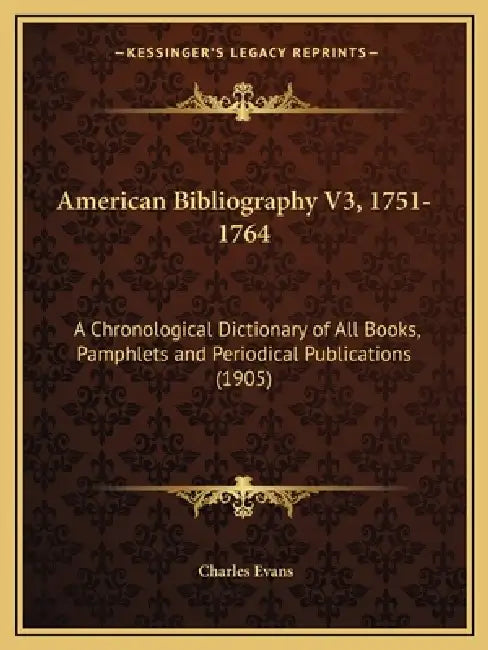 American Bibliography V3, 1751-1764: A Chronological Dictionary of All Books, Pamphlets and Periodical Publications (1905) by Charles Evans