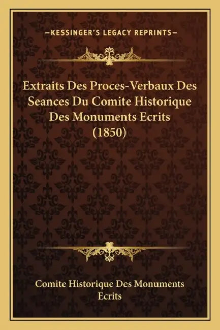 Extraits Des Proces-Verbaux Des Seances Du Comite Historique Des Monuments Ecrits (1850) by Comite Historique Des Monuments Ecrits