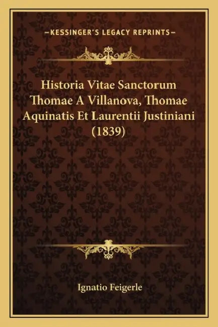 Historia Vitae Sanctorum Thomae A Villanova, Thomae Aquinatis Et Laurentii Justiniani (1839) by Ignatio Feigerle