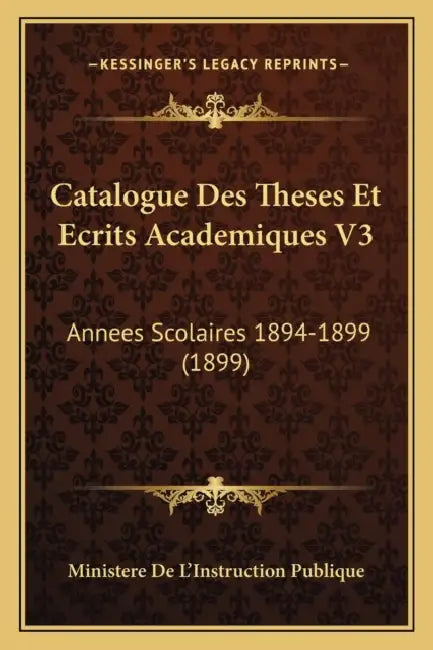 Catalogue Des Theses Et Ecrits Academiques V3: Annees Scolaires 1894-1899 (1899) by Ministere de l'Instruction Publique