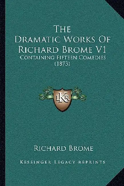 The Dramatic Works Of Richard Brome V1: Containing Fifteen Comedies (1873) by Richard Brome
