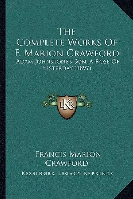 The Complete Works Of F. Marion Crawford: Adam Johnstone's Son, A Rose Of Yesterday (1897) by Francis Marion Crawford
