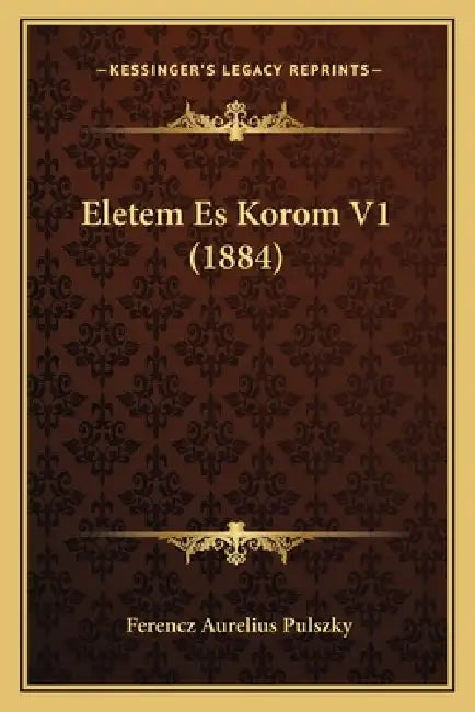 Eletem Es Korom V1 (1884) by Ferencz Aurelius Pulszky