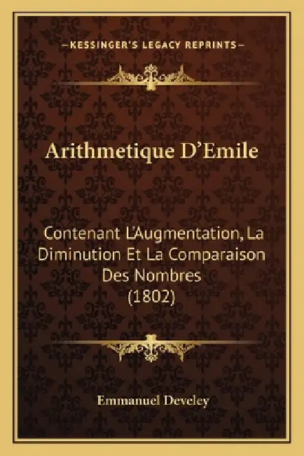 Arithmetique D'Emile: Contenant L'Augmentation, La Diminution Et La Comparaison Des Nombres (1802) by Emmanuel Develey