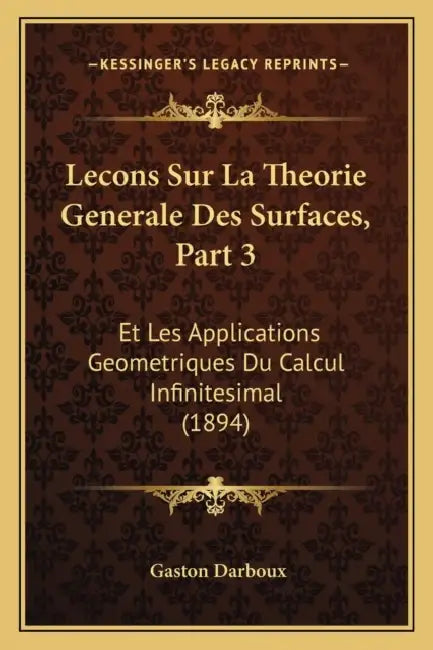 Lecons Sur La Theorie Generale Des Surfaces, Part 3: Et Les Applications Geometriques Du Calcul Infinitesimal (1894) by Gaston Darboux