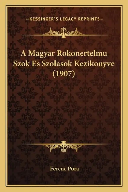 A Magyar Rokonertelmu Szok Es Szolasok Kezikonyve (1907) by Ferenc Pora