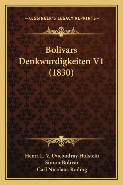 Bolivars Denkwurdigkeiten V1 (1830) by Henri L. V. Ducoudray Holstein, Simon Bolivar, Carl Nicolaus Roding