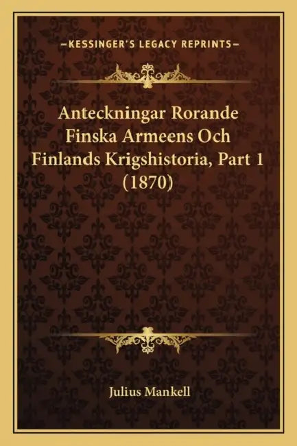 Anteckningar Rorande Finska Armeens Och Finlands Krigshistoria, Part 1 (1870) by Julius Mankell