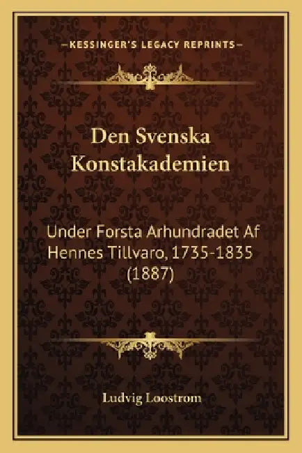 Den Svenska Konstakademien: Under Forsta Arhundradet Af Hennes Tillvaro, 1735-1835 (1887) by Ludvig Loostrom