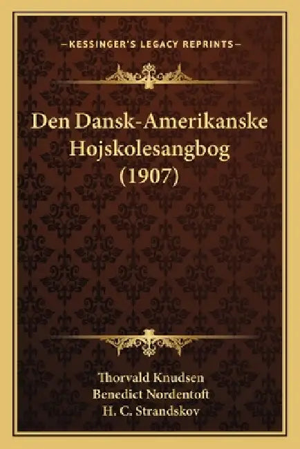 Den Dansk-Amerikanske Hojskolesangbog (1907) by Thorvald Knudsen, Benedict Nordentoft, H. C. Strandskov