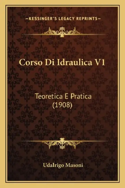 Corso Di Idraulica V1: Teoretica E Pratica (1908) by Udalrigo Masoni